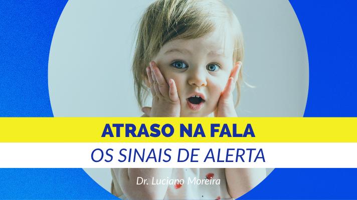 Atraso da Fala em crianças: sinais de alerta? Dr. Luciano Moreira, Otorrino