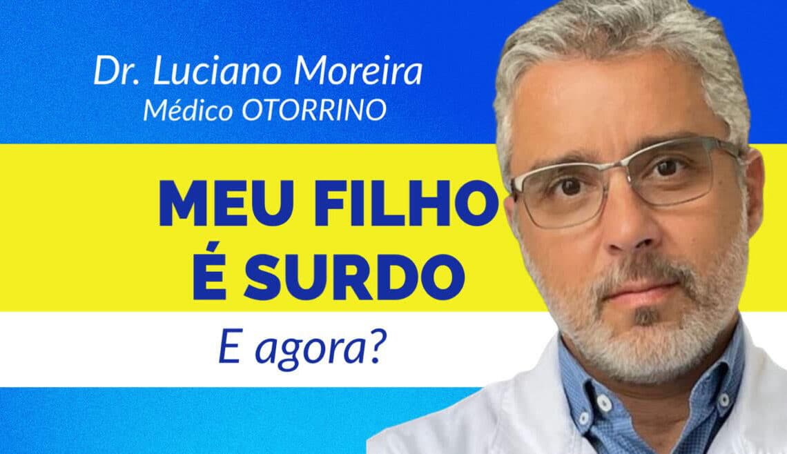 meu filho é surdo Dr. Luciano Moreira otorrino especialista em surdez