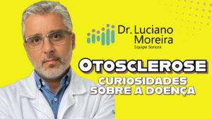 curiosidades sobre a otosclerose segundo um especialista em surdez