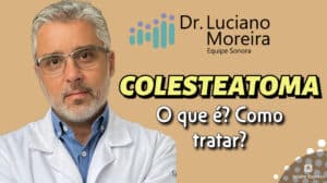 o que é colesteatoma e como tratar dr. luciano moreira