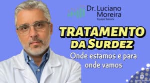 tratamento da surdez presente e futuro dr luciano moreira otorrino