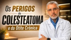 os perigos do colesteatoma e da otite cronica